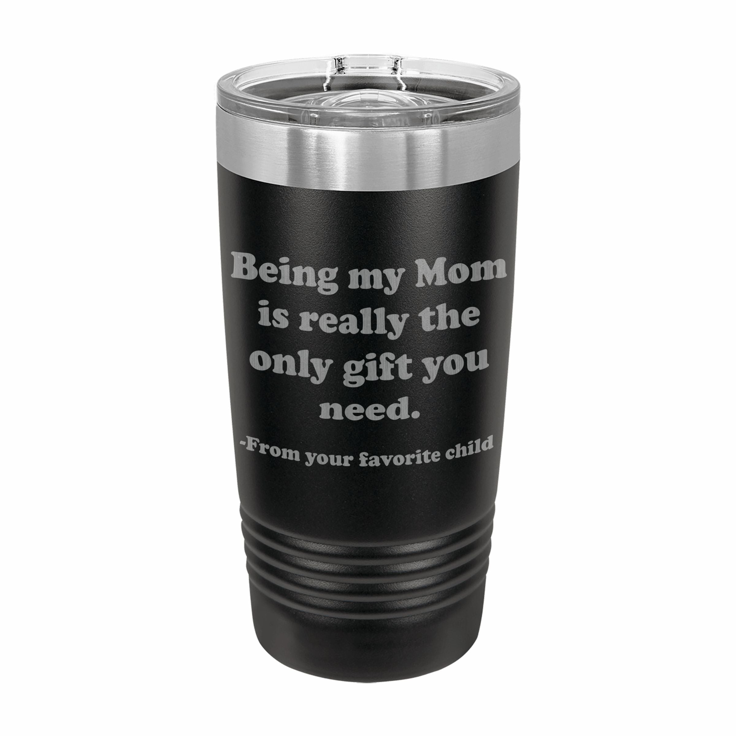 Being my Mom is the only gift you need Engraved Stainless Steel Tumbler Travel Mug, Funny Mom Gift