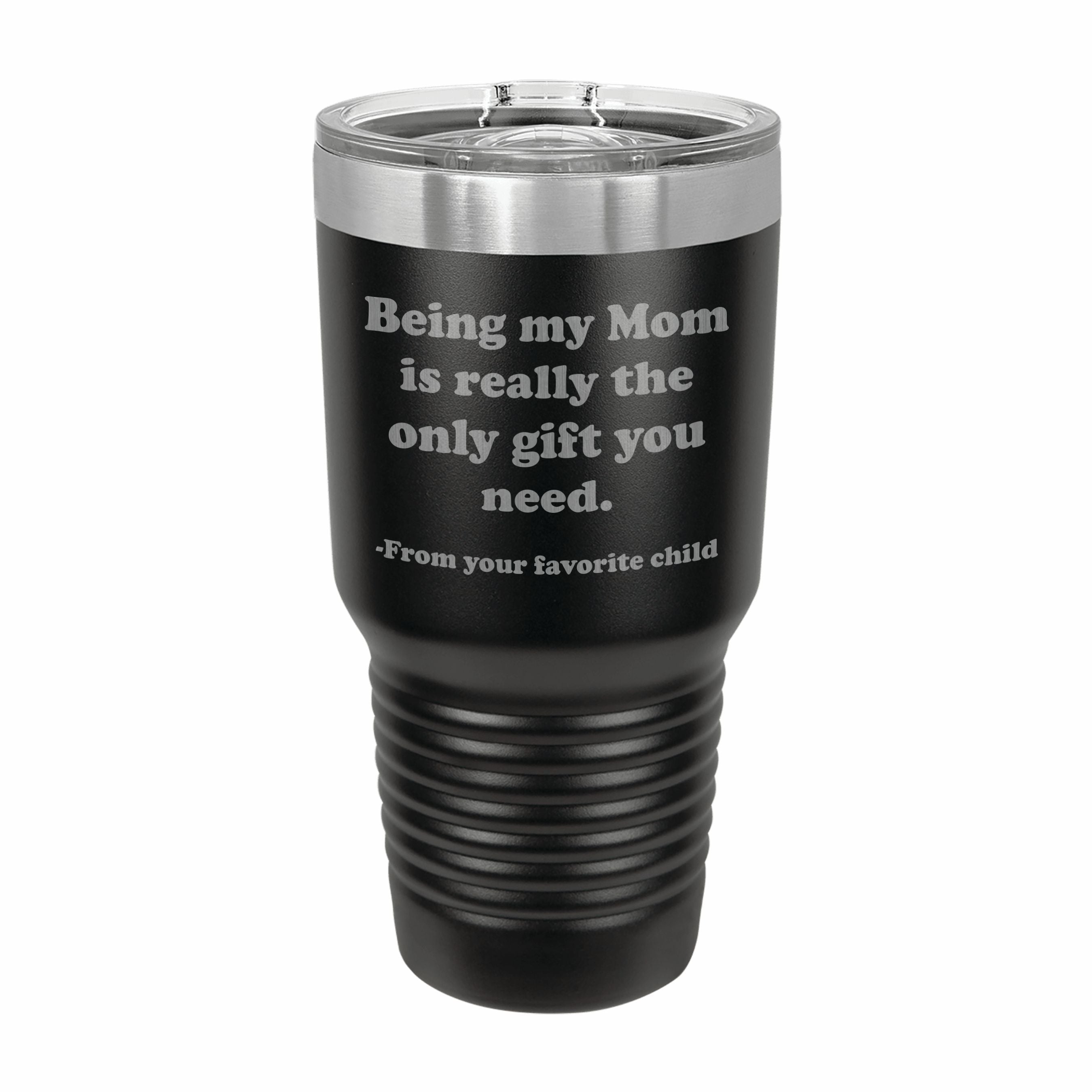Being my Mom is the only gift you need Engraved Stainless Steel Tumbler Travel Mug, Funny Mom Gift