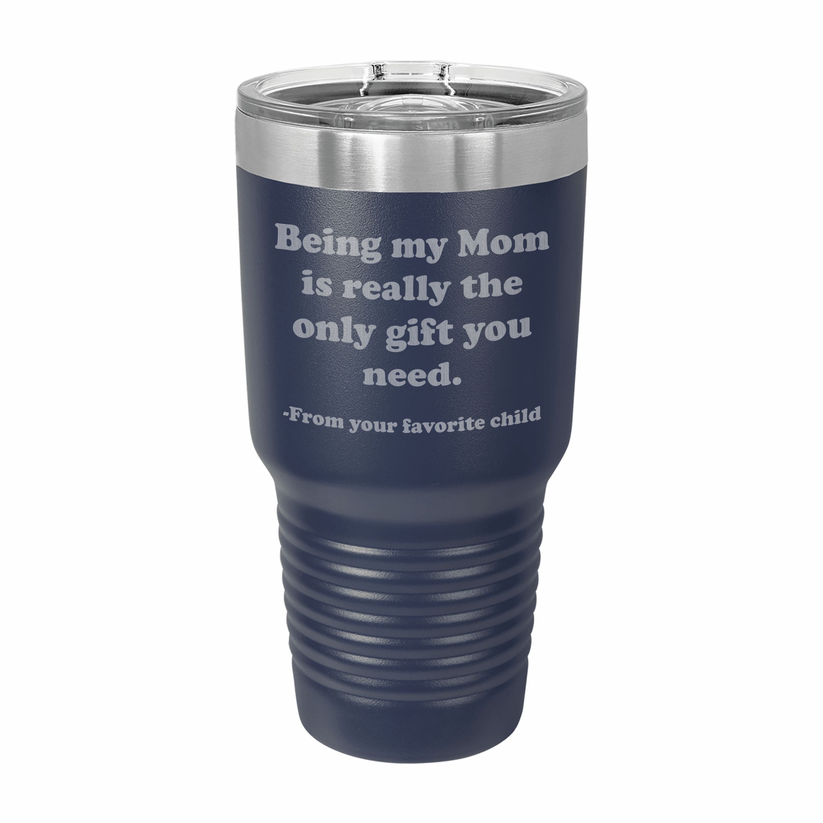 Being my Mom is the only gift you need Engraved Stainless Steel Tumbler Travel Mug, Funny Mom Gift