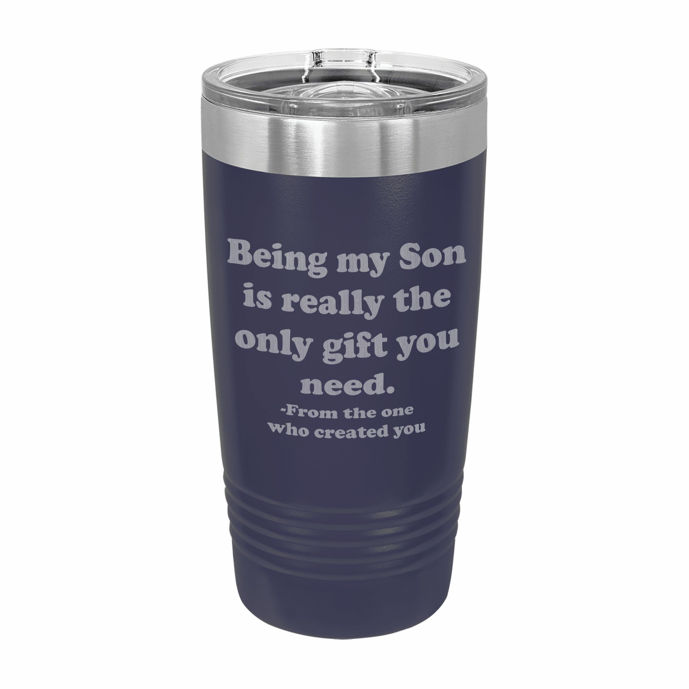 Being my Son is the only gift you need Engraved Stainless Steel Tumbler Travel Mug, Funny Son Gifts