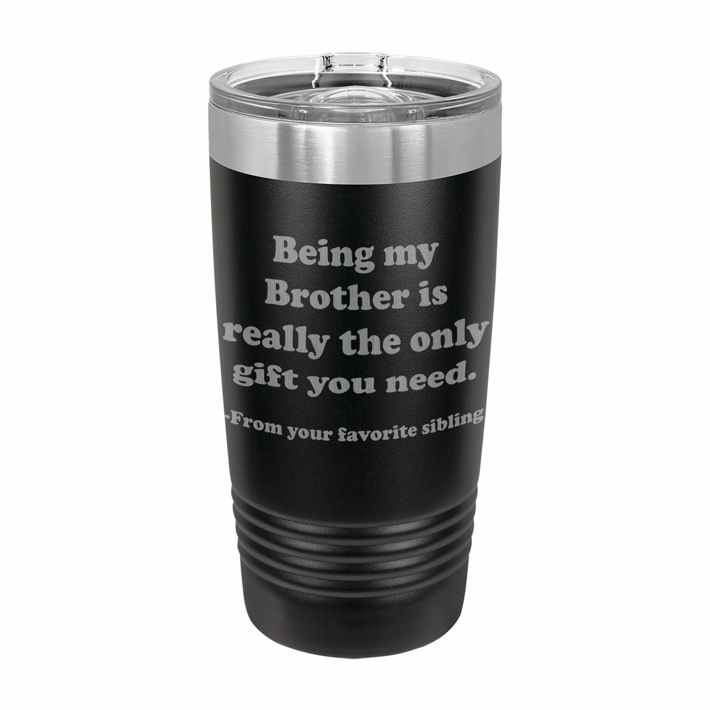 Being my Brother is the only gift you need Engraved Stainless Steel Tumbler Travel Mug, Sibling Gifts for Brother