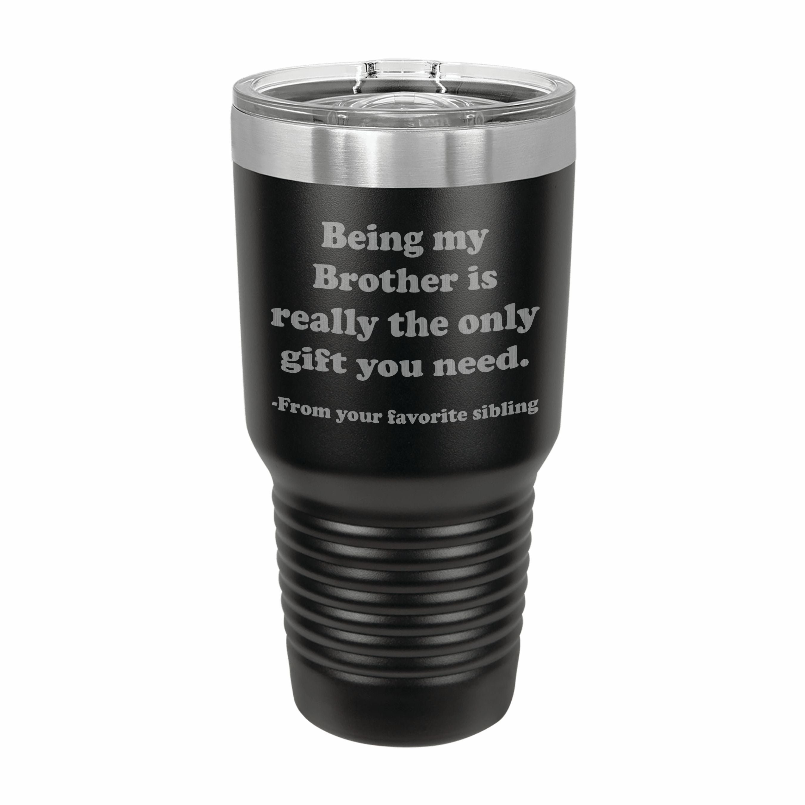 Being my Brother is the only gift you need Engraved Stainless Steel Tumbler Travel Mug, Sibling Gifts for Brother