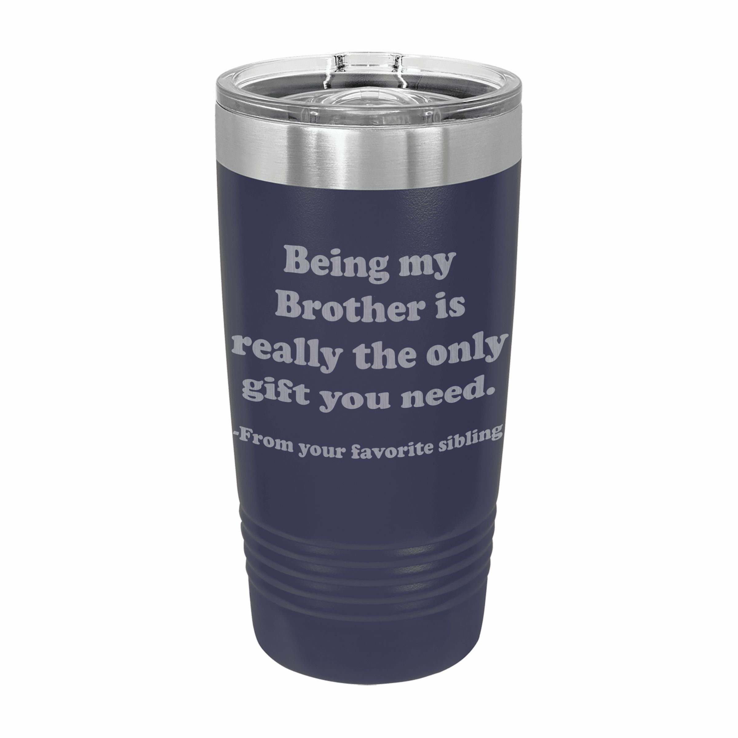 Being my Brother is the only gift you need Engraved Stainless Steel Tumbler Travel Mug, Sibling Gifts for Brother