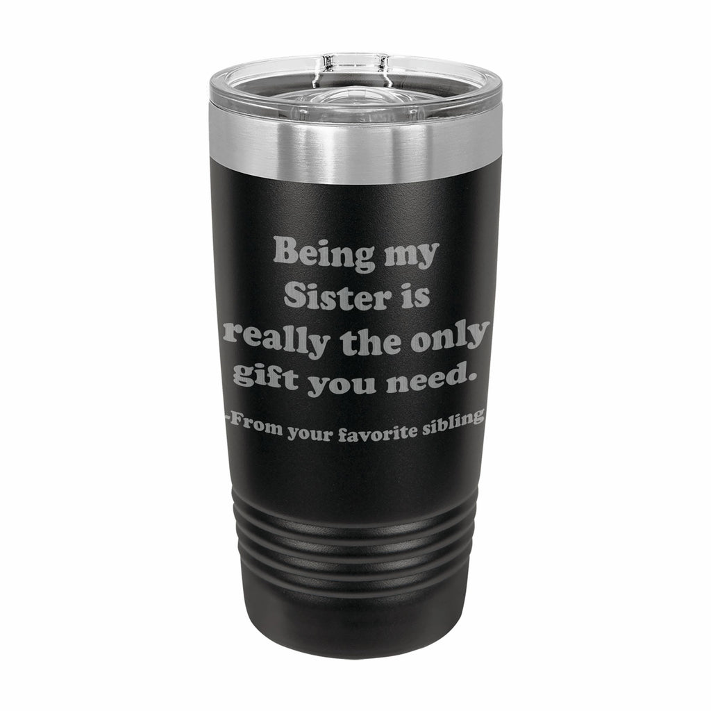 Being my Sister is the only gift you need Engraved Stainless Steel Tumbler Travel Mug, Sibling Gifts for Sister