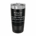 Being my Sister is the only gift you need Engraved Stainless Steel Tumbler Travel Mug, Sibling Gifts for Sister