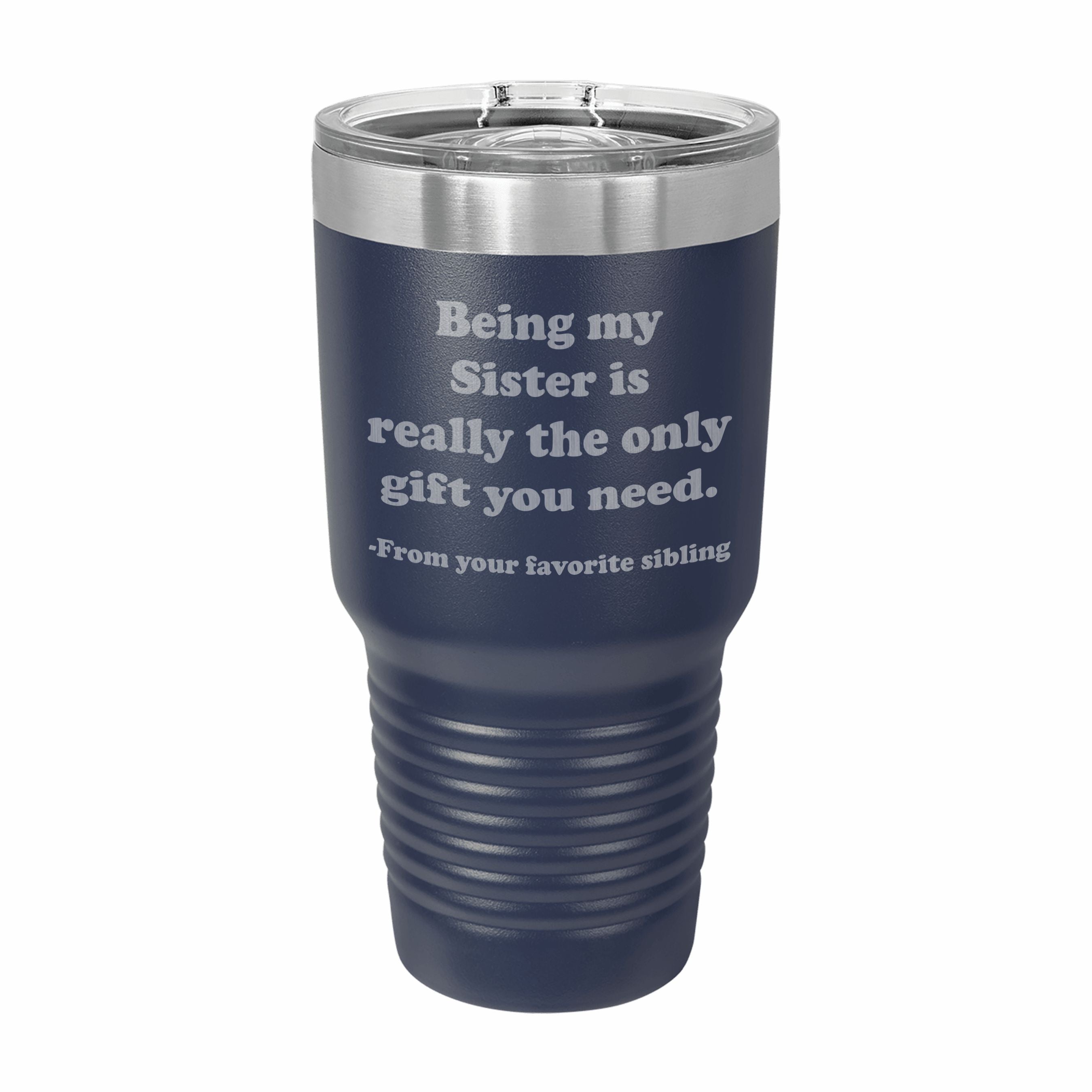 Being my Sister is the only gift you need Engraved Stainless Steel Tumbler Travel Mug, Sibling Gifts for Sister