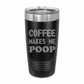 Coffee Makes Me Poop Engraved Stainless Steel Tumbler Travel Mug, Funny Tumblers