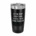 Drop Everything to Deal With Your Problem Engraved Stainless Steel Tumbler Travel Mug, Funny Tumblers