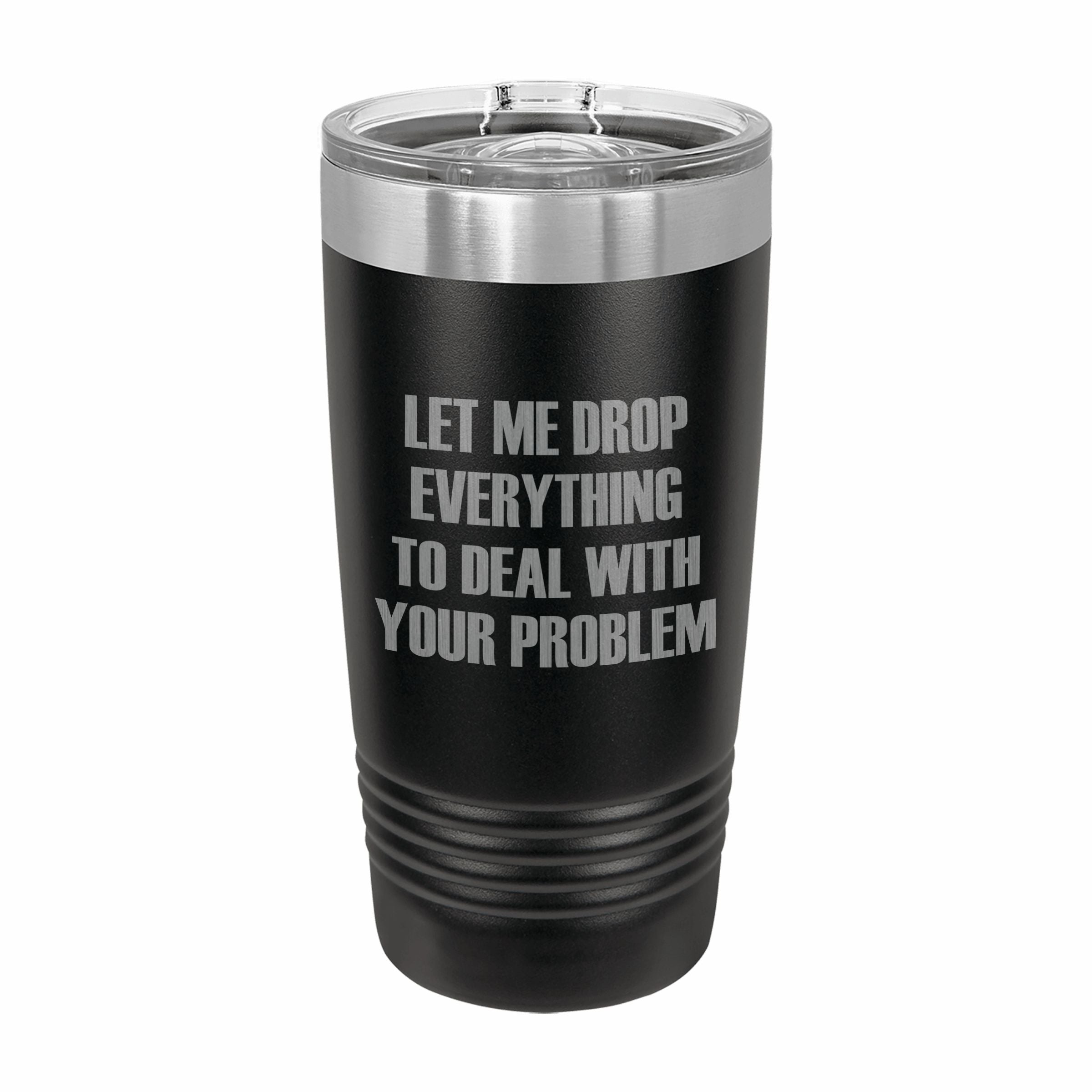 Drop Everything to Deal With Your Problem Engraved Stainless Steel Tumbler Travel Mug, Funny Tumblers