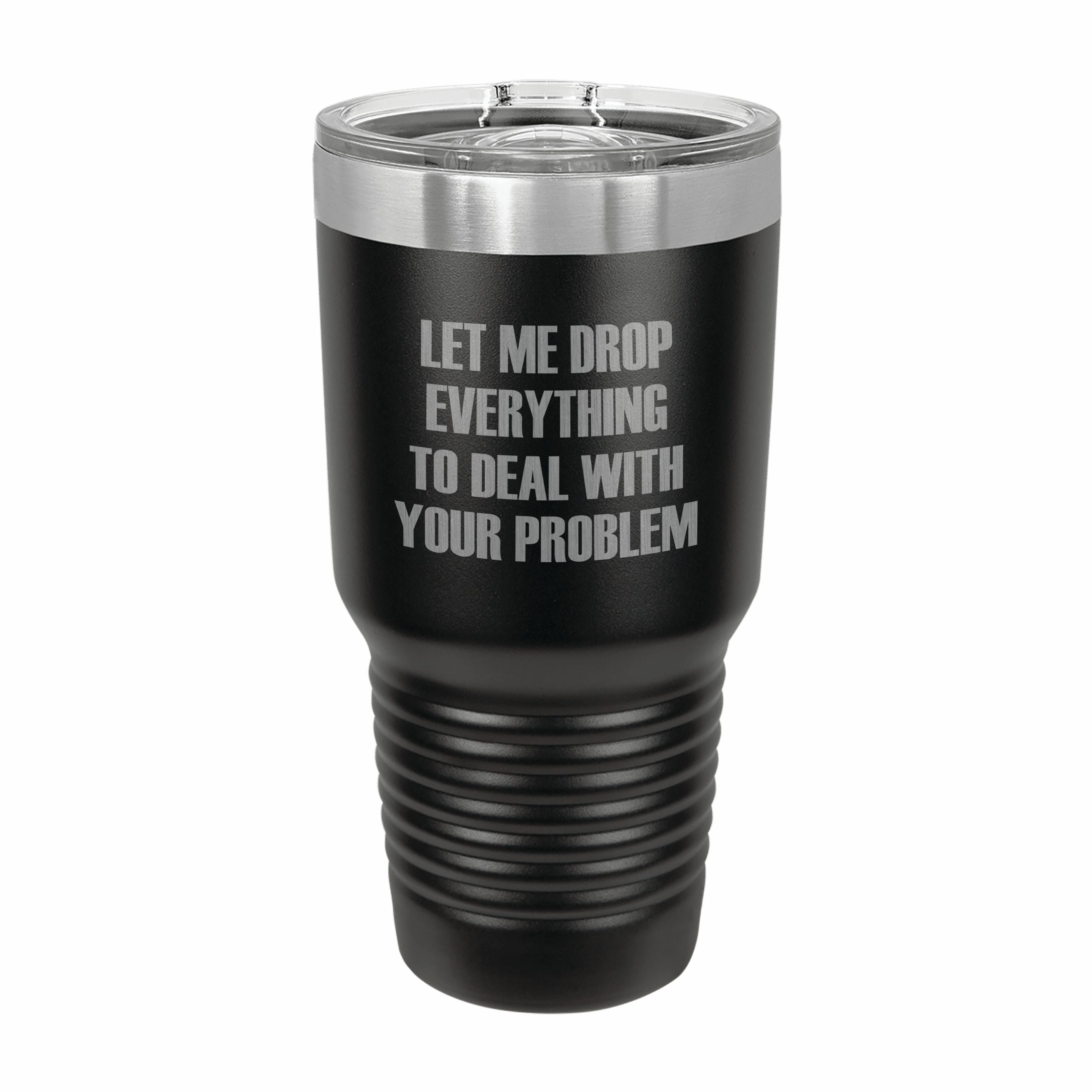 Drop Everything to Deal With Your Problem Engraved Stainless Steel Tumbler Travel Mug, Funny Tumblers