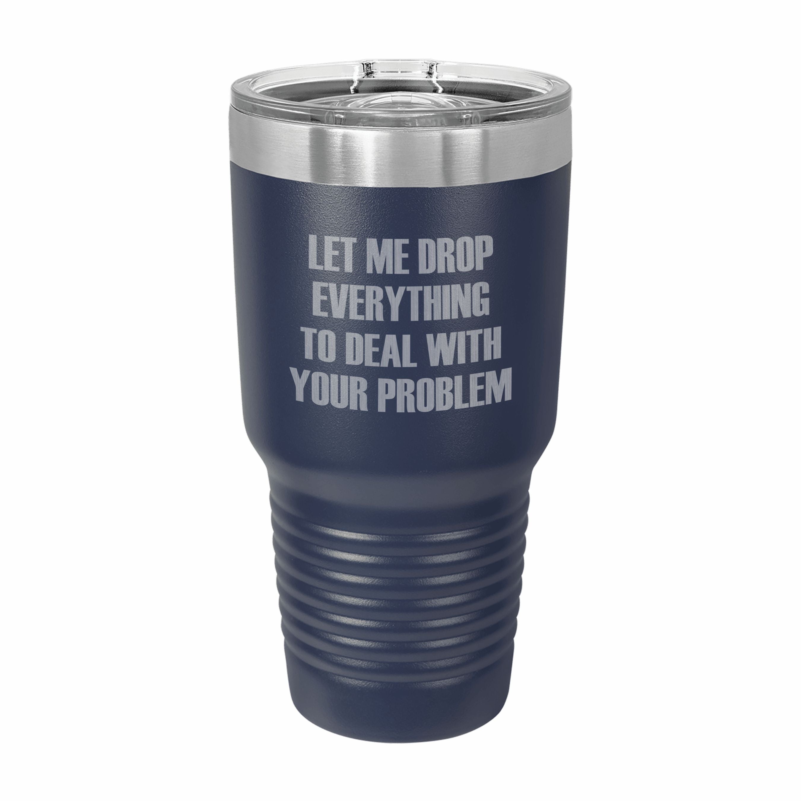Drop Everything to Deal With Your Problem Engraved Stainless Steel Tumbler Travel Mug, Funny Tumblers