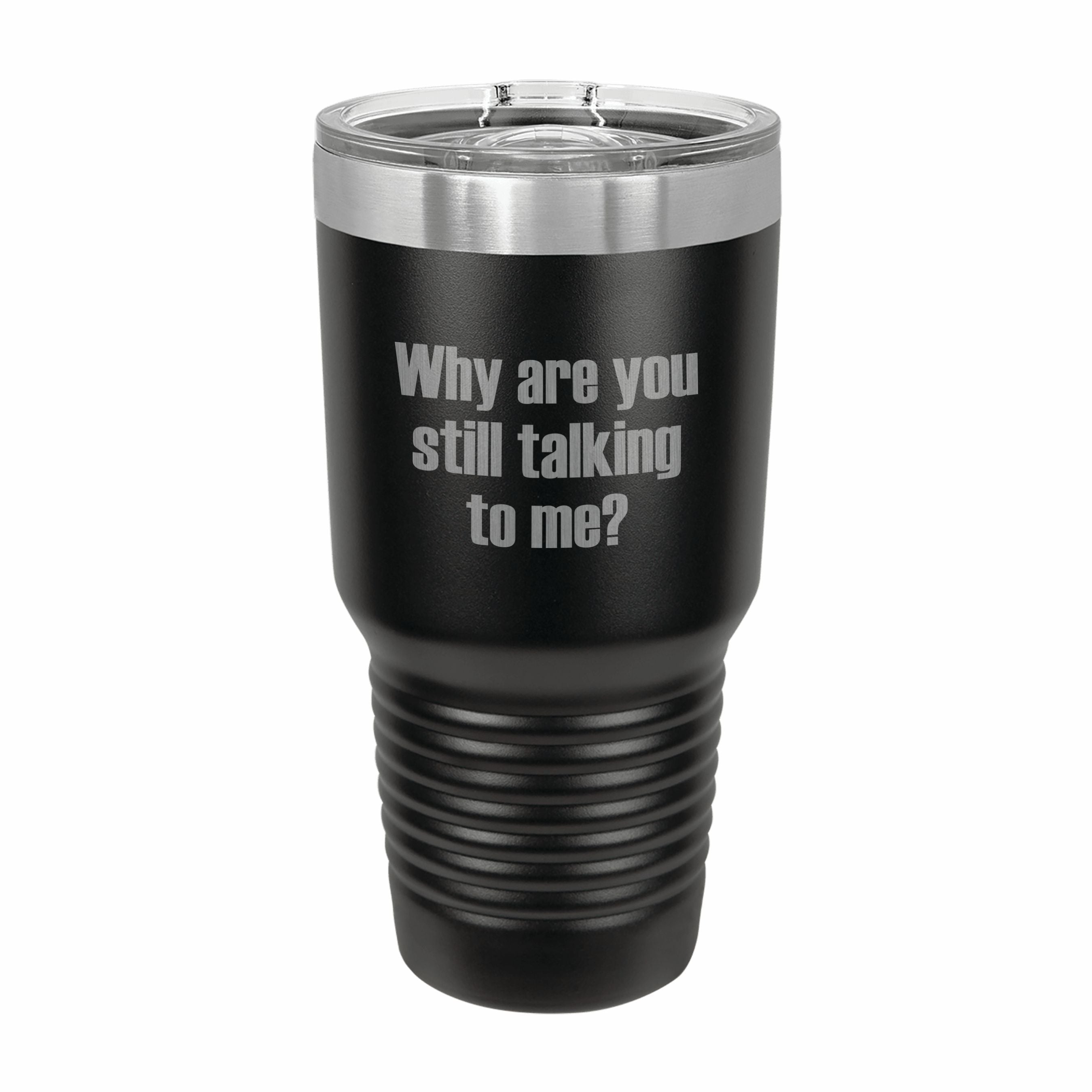 Why Are You Still Talking to Me Engraved Stainless Steel Tumbler Travel Mug, Funny Tumblers