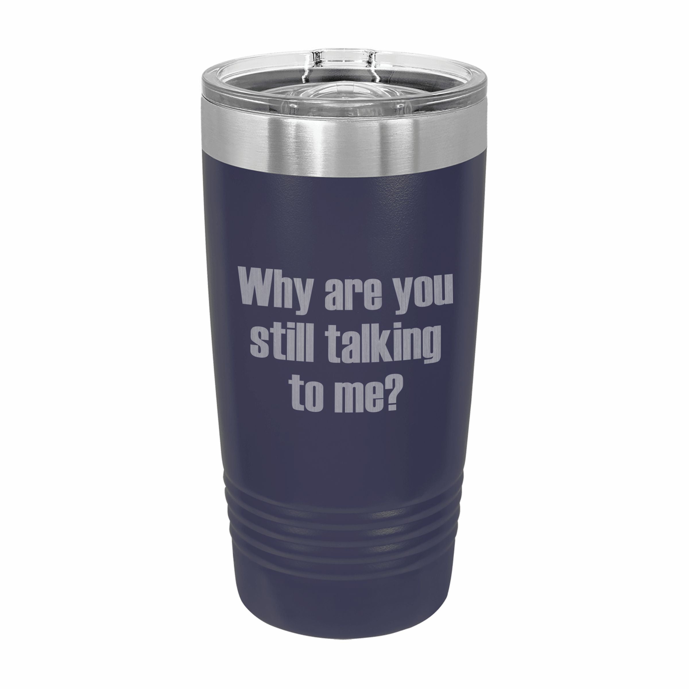 Why Are You Still Talking to Me Engraved Stainless Steel Tumbler Travel Mug, Funny Tumblers