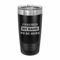 Paused My Game to be Here Engraved Stainless Steel Tumbler Travel Mug, Funny Gamer Tumblers